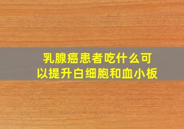 乳腺癌患者吃什么可以提升白细胞和血小板