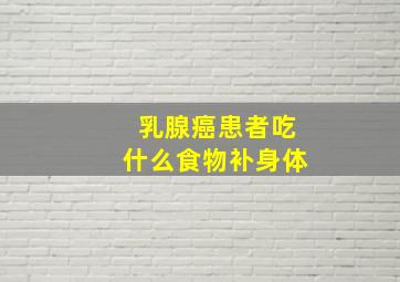 乳腺癌患者吃什么食物补身体