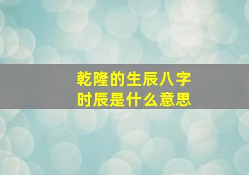 乾隆的生辰八字时辰是什么意思