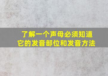 了解一个声母必须知道它的发音部位和发音方法