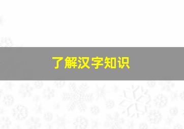 了解汉字知识