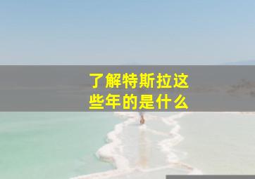 了解特斯拉这些年的是什么