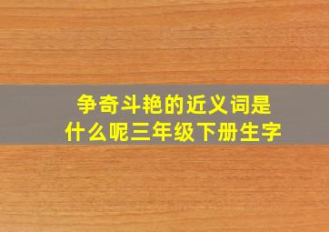 争奇斗艳的近义词是什么呢三年级下册生字