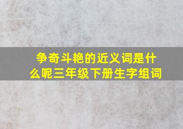 争奇斗艳的近义词是什么呢三年级下册生字组词