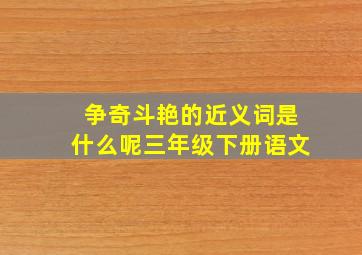 争奇斗艳的近义词是什么呢三年级下册语文