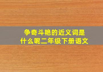 争奇斗艳的近义词是什么呢二年级下册语文