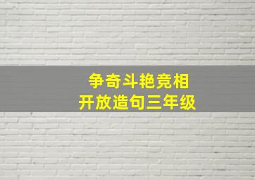 争奇斗艳竞相开放造句三年级