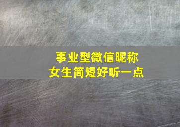 事业型微信昵称女生简短好听一点