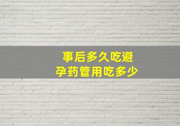 事后多久吃避孕药管用吃多少