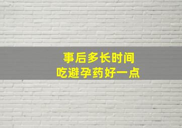 事后多长时间吃避孕药好一点