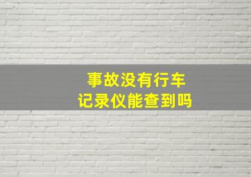 事故没有行车记录仪能查到吗