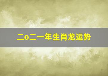 二o二一年生肖龙运势