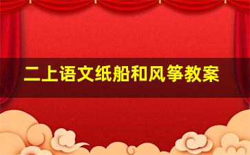 二上语文纸船和风筝教案