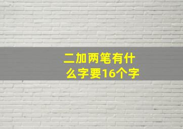 二加两笔有什么字要16个字