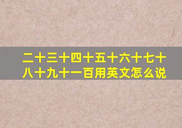 二十三十四十五十六十七十八十九十一百用英文怎么说