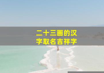 二十三画的汉字取名吉祥字