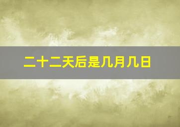 二十二天后是几月几日