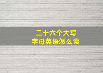 二十六个大写字母英语怎么读