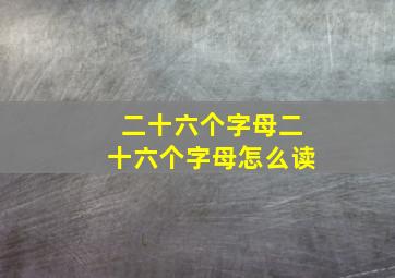 二十六个字母二十六个字母怎么读