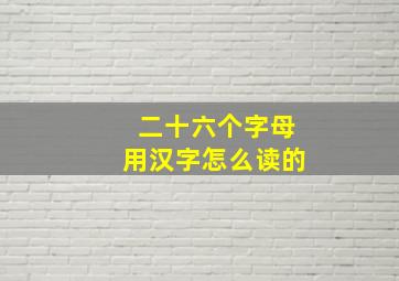 二十六个字母用汉字怎么读的