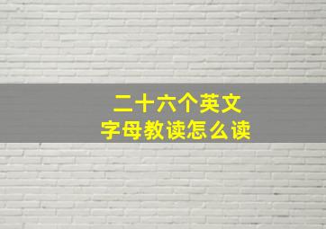 二十六个英文字母教读怎么读