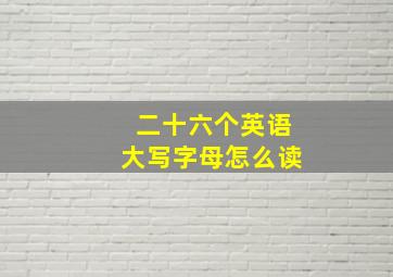 二十六个英语大写字母怎么读