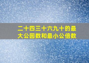 二十四三十六九十的最大公因数和最小公倍数