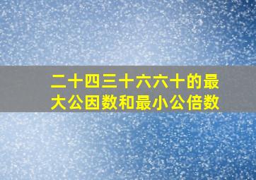 二十四三十六六十的最大公因数和最小公倍数