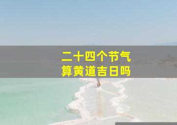 二十四个节气算黄道吉日吗