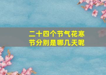 二十四个节气花寒节分别是哪几天呢