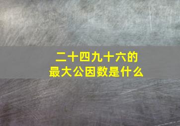 二十四九十六的最大公因数是什么