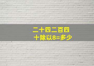 二十四二百四十除以8=多少