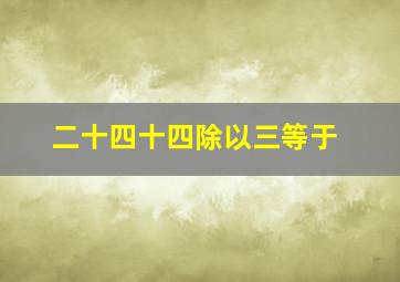 二十四十四除以三等于