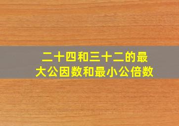 二十四和三十二的最大公因数和最小公倍数