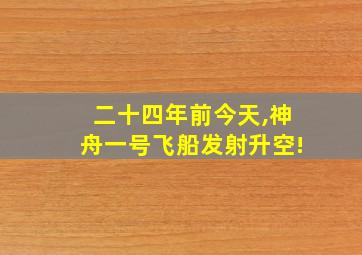 二十四年前今天,神舟一号飞船发射升空!