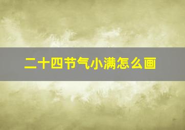 二十四节气小满怎么画