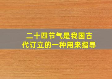 二十四节气是我国古代订立的一种用来指导