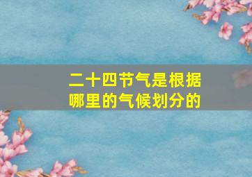 二十四节气是根据哪里的气候划分的