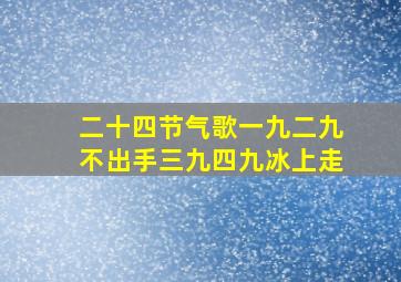 二十四节气歌一九二九不出手三九四九冰上走