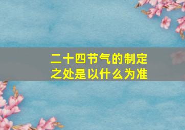 二十四节气的制定之处是以什么为准