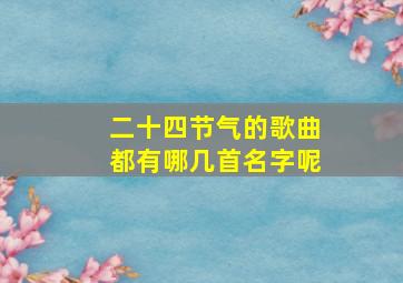 二十四节气的歌曲都有哪几首名字呢