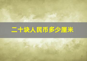 二十块人民币多少厘米