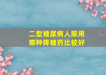 二型糖尿病人服用哪种降糖药比较好