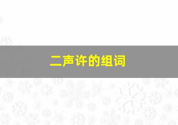 二声许的组词