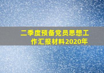 二季度预备党员思想工作汇报材料2020年