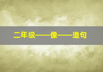 二年级――像――造句