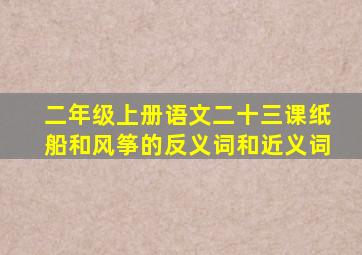 二年级上册语文二十三课纸船和风筝的反义词和近义词