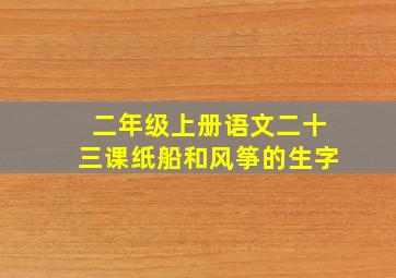 二年级上册语文二十三课纸船和风筝的生字