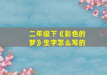 二年级下《彩色的梦》生字怎么写的