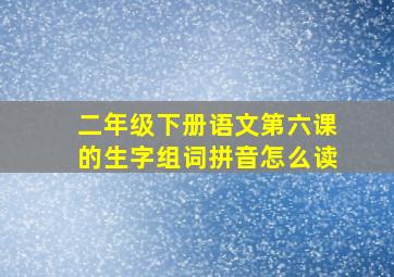 二年级下册语文第六课的生字组词拼音怎么读